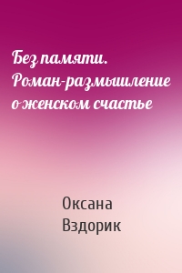 Без памяти. Роман-размышление о женском счастье