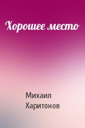 Обложка книги «Хорошее место» — Михаил Харитонов