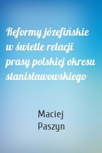 Reformy józefińskie w świetle relacji prasy polskiej okresu stanisławowskiego