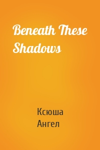Beneath These Shadows