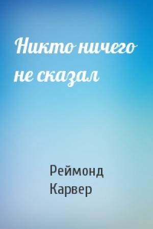 Обложка книги «Никто ничего не сказал» — Реймонд Карвер