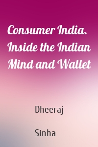 Consumer India. Inside the Indian Mind and Wallet