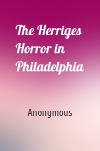 The Herriges Horror in Philadelphia