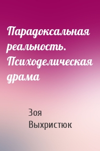 Парадоксальная реальность. Психоделическая драма