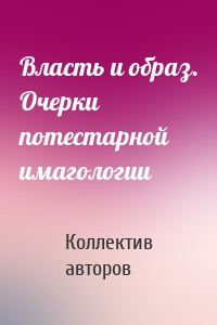 Власть и образ. Очерки потестарной имагологии