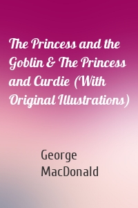 The Princess and the Goblin & The Princess and Curdie (With Original Illustrations)