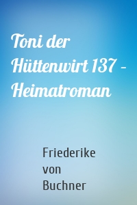 Toni der Hüttenwirt 137 – Heimatroman