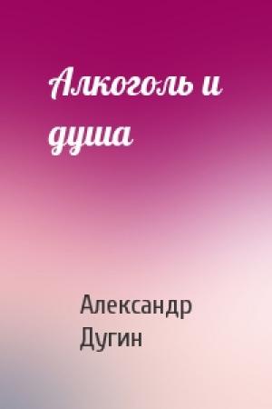 Обложка книги «Алкоголь и душа» — Александр Дугин