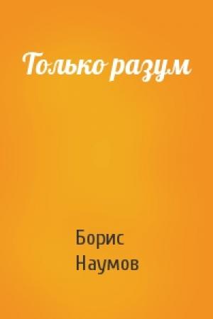 Обложка книги «Только разум» — Борис Наумов
