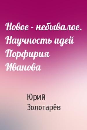 Обложка книги «Новое - небывалое. Научность идей Порфирия Иванова» — Юрий Золотарёв