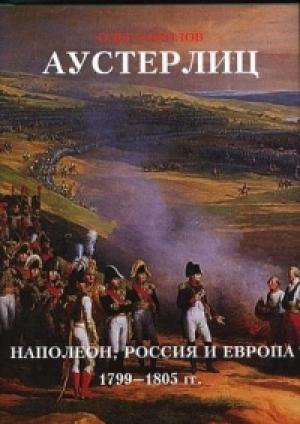 Обложка книги «Аустерлиц Наполеон, Россия и Европа. 1799-1805 гг» — Олег Соколов