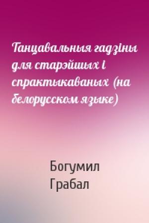 Обложка книги «Танцавальныя гадзiны для старэйшых i спрактыкаваных (на белорусском языке)» — Богумил Грабал