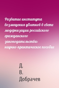 Развитие института возмещения убытков в свете модернизации российского гражданского законодательства: научно-практическое пособие