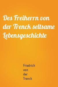 Des Freiherrn von der Trenck seltsame Lebensgeschichte