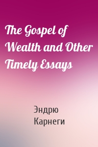 The Gospel of Wealth and Other Timely Essays