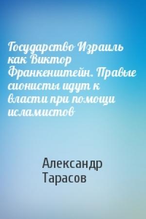 Обложка книги «Государство Израиль как Виктор Франкенштейн. Правые сионисты идут к власти при помощи исламистов» — Александр Тарасов