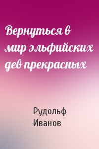 Рудольф Иванов - Вернуться в мир эльфийских дев прекрасных