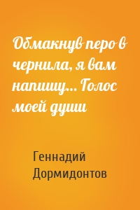Обмакнув перо в чернила, я вам напишу… Голос моей души