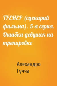 ТРЕНЕР (сценарий фильма). 5-я серия. Ошибки девушек на тренировке