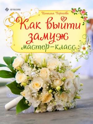 Обложка книги «Как выйти замуж. Мастер-класс» — Наталья Пирогова