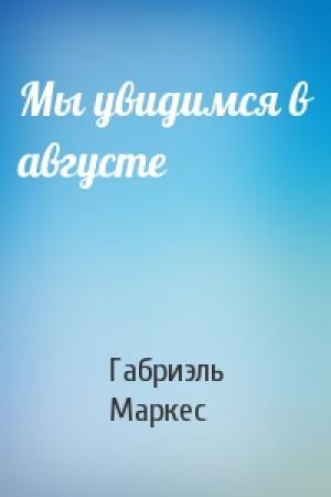 Обложка книги «Мы увидимся в августе» — Габриэль Маркес