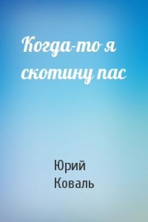 Обложка книги «Когда-то я скотину пас» — Юрий Коваль