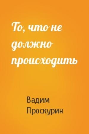Обложка книги «То, что не должно происходить» — Вадим Проскурин