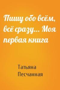 Пишу обо всём, всё сразу… Моя первая книга