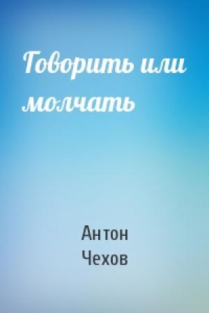 Обложка книги «Говорить или молчать» — Антон Чехов