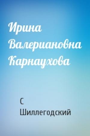Обложка книги «Ирина Валериановна Карнаухова» — С Шиллегодский