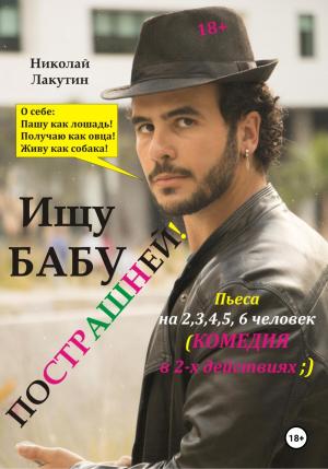 Обложка книги «Пьеса на 2,3,4,5,6 человек. Ищу бабу пострашней! Комедия» — Николай Лакутин