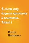 Инесса Ципоркина - Власть над водами пресными и солеными. Книга 1