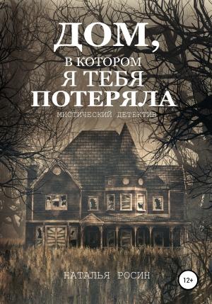 Обложка книги «Дом, в котором я тебя потеряла» — Наталья Росин