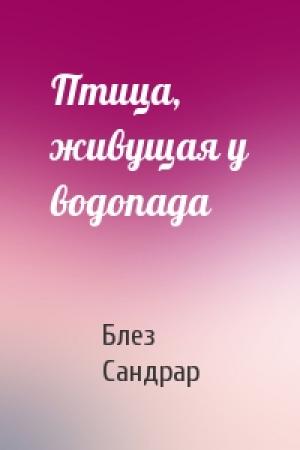 Обложка книги «Птица, живущая у водопада» — Блез Сандрар
