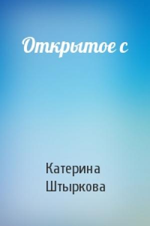 Обложка книги «Открытое с» — Катерина Штыркова