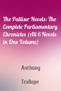 The Palliser Novels: The Complete Parliamentary Chronicles (All 6 Novels in One Volume)