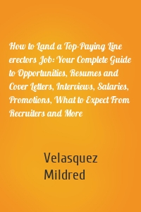 How to Land a Top-Paying Line erectors Job: Your Complete Guide to Opportunities, Resumes and Cover Letters, Interviews, Salaries, Promotions, What to Expect From Recruiters and More