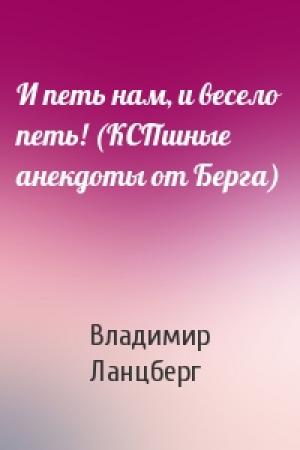 Обложка книги «И петь нам, и весело петь! (КСПшные анекдоты от Берга)» — Владимир Ланцберг