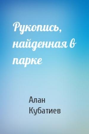 Обложка книги «Рукопись, найденная в парке» — Алан Кубатиев