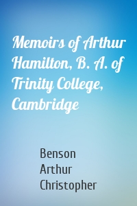 Memoirs of Arthur Hamilton, B. A. of Trinity College, Cambridge