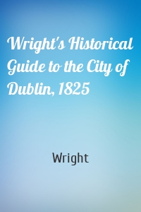 Wright's Historical Guide to the City of Dublin, 1825