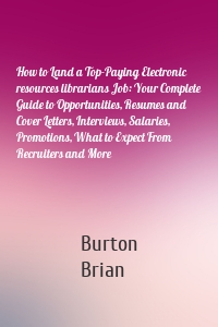 How to Land a Top-Paying Electronic resources librarians Job: Your Complete Guide to Opportunities, Resumes and Cover Letters, Interviews, Salaries, Promotions, What to Expect From Recruiters and More