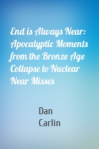 End is Always Near: Apocalyptic Moments from the Bronze Age Collapse to Nuclear Near Misses