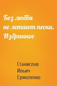 Без любви не летают пески. Избранное