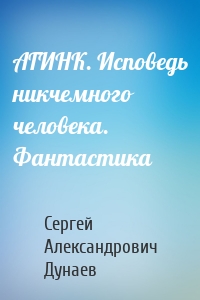 АГИНК. Исповедь никчемного человека. Фантастика