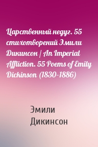 Царственный недуг. 55 стихотворений Эмили Дикинсон / An Imperial Affliction. 55 Poems of Emily Dickinson (1830–1886)