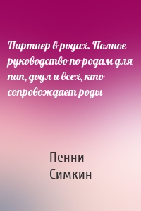 Партнер в родах. Полное руководство по родам для пап, доул и всех, кто сопровождает роды