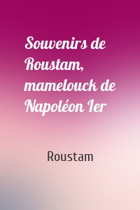 Souvenirs de Roustam, mamelouck de Napoléon Ier