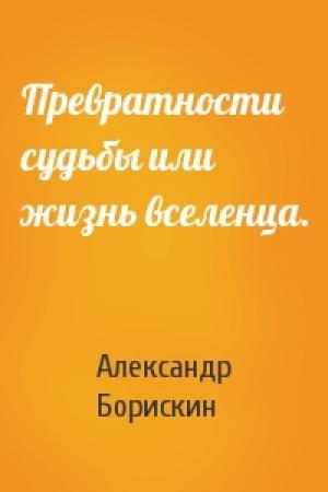 Обложка книги «Превратности судьбы или жизнь вселенца.» — Александр Борискин