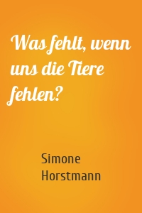 Was fehlt, wenn uns die Tiere fehlen?